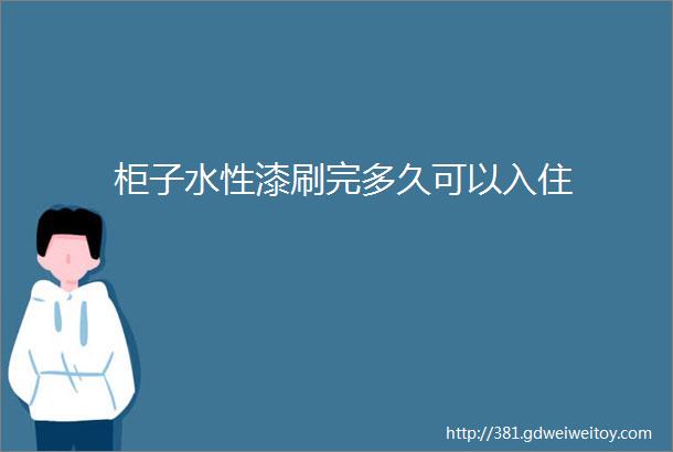 柜子水性漆刷完多久可以入住