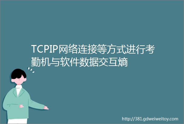 TCPIP网络连接等方式进行考勤机与软件数据交互熵